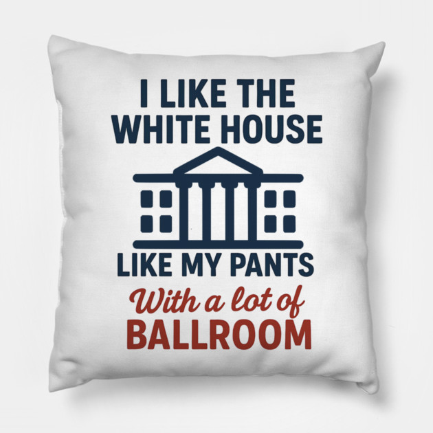 I Like The White House Like My Pants – With A Lot Of Ballroom Pillow by ArtistTee ⭐⭐⭐⭐⭐