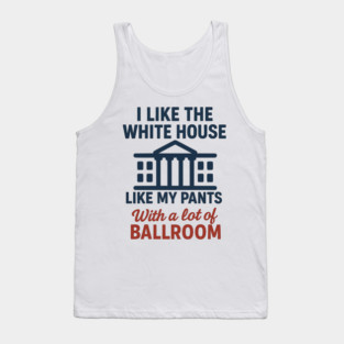 I Like The White House Like My Pants – With A Lot Of Ballroom Tank Top