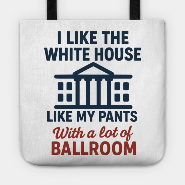 I Like The White House Like My Pants – With A Lot Of Ballroom Tote by ArtistTee ⭐⭐⭐⭐⭐
