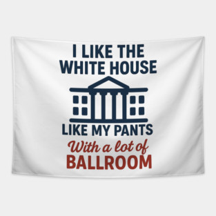 I Like The White House Like My Pants – With A Lot Of Ballroom Tapestry