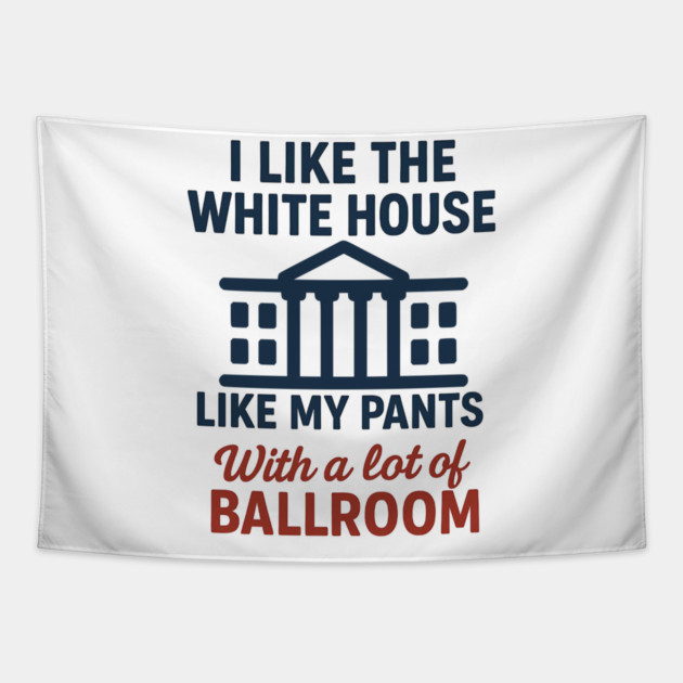 I Like The White House Like My Pants – With A Lot Of Ballroom Tapestry by ArtistTee ⭐⭐⭐⭐⭐