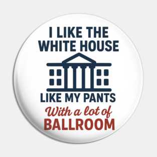 I Like The White House Like My Pants – With A Lot Of Ballroom Pin