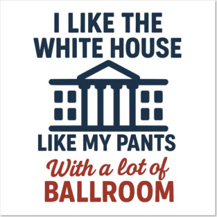 I Like The White House Like My Pants – With A Lot Of Ballroom Posters and Art