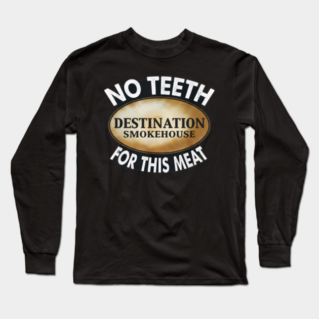 No Teeth For This Meet Destination SmokeHouse Long Sleeve T-Shirt by DesignAura