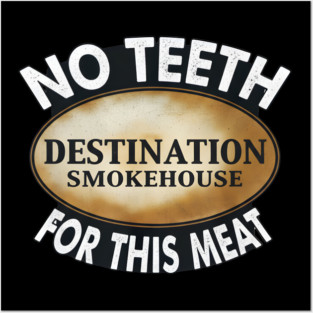 No Teeth For This Meet Destination SmokeHouse Posters and Art