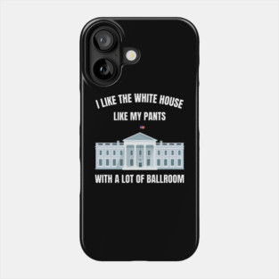 I-Like-The-White-House-Like-My-Pants-With-A Lot-Of-Ballroom Phone Case