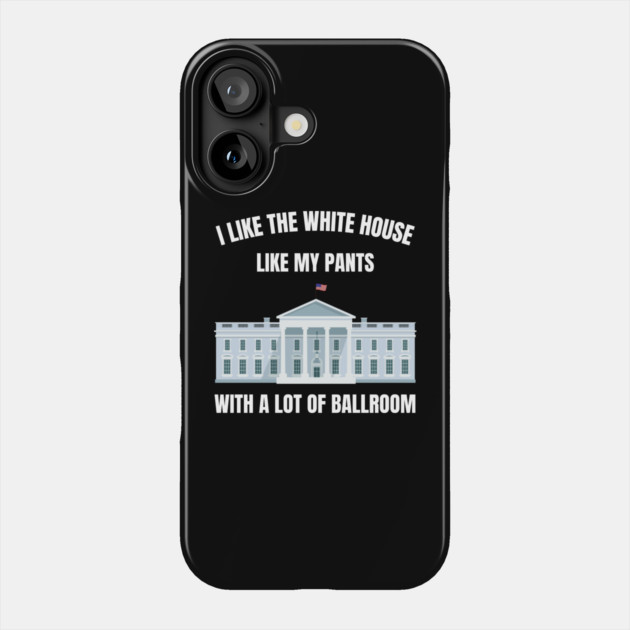 I-Like-The-White-House-Like-My-Pants-With-A Lot-Of-Ballroom Phone Case by Creatifly Graphic Tees