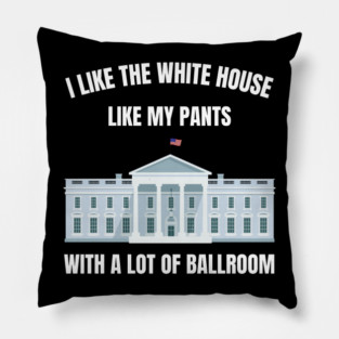I-Like-The-White-House-Like-My-Pants-With-A Lot-Of-Ballroom Pillow