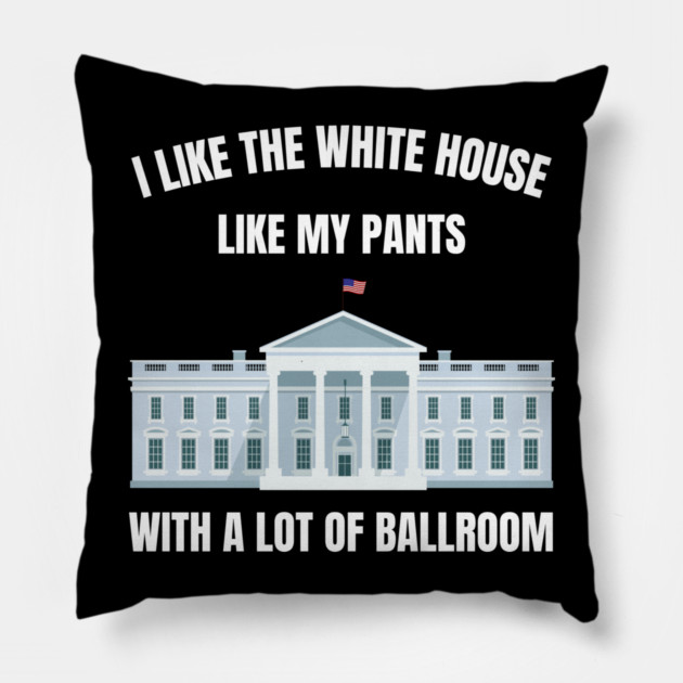 I-Like-The-White-House-Like-My-Pants-With-A Lot-Of-Ballroom Pillow by Creatifly Graphic Tees