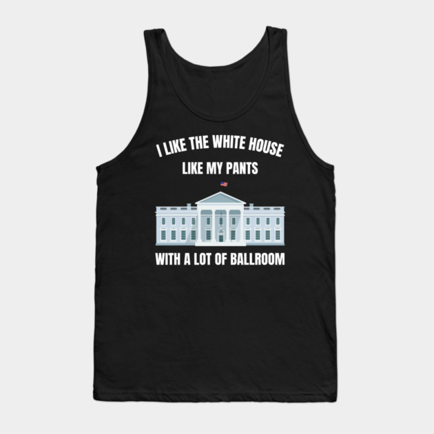 I-Like-The-White-House-Like-My-Pants-With-A Lot-Of-Ballroom Tank Top by Creatifly Graphic Tees