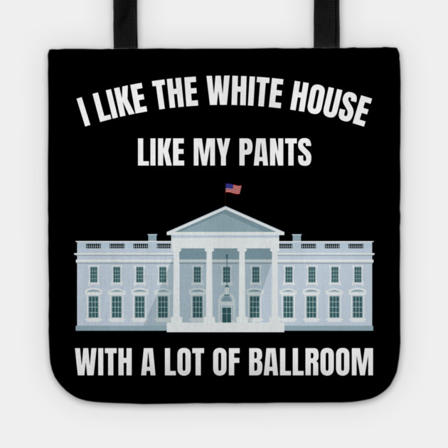 I-Like-The-White-House-Like-My-Pants-With-A Lot-Of-Ballroom Tote by Creatifly Graphic Tees