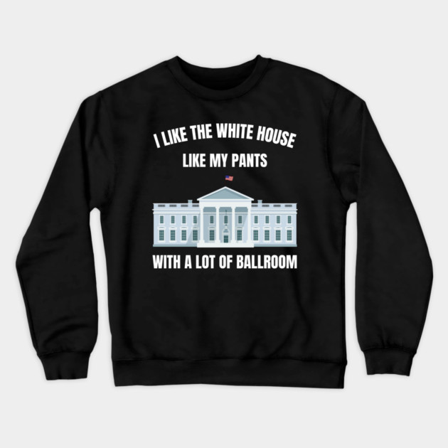 I-Like-The-White-House-Like-My-Pants-With-A Lot-Of-Ballroom Crewneck Sweatshirt by Creatifly Graphic Tees