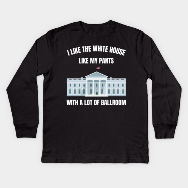 I-Like-The-White-House-Like-My-Pants-With-A Lot-Of-Ballroom Kids Long Sleeve T-Shirt by Creatifly Graphic Tees