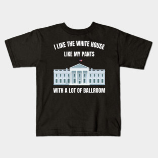I-Like-The-White-House-Like-My-Pants-With-A Lot-Of-Ballroom Kids T-Shirt