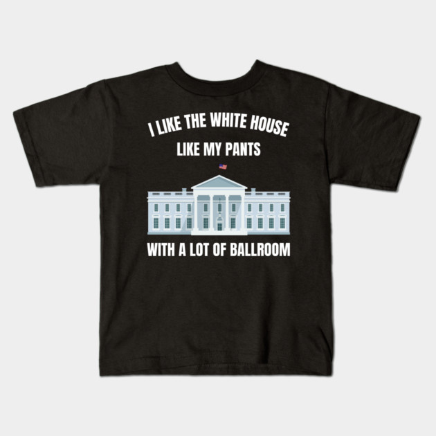 I-Like-The-White-House-Like-My-Pants-With-A Lot-Of-Ballroom Kids T-Shirt by Creatifly Graphic Tees