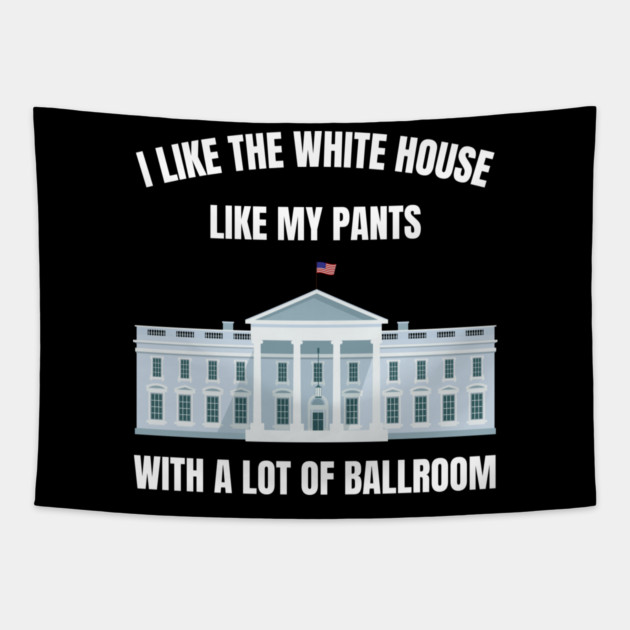 I-Like-The-White-House-Like-My-Pants-With-A Lot-Of-Ballroom Tapestry by Creatifly Graphic Tees
