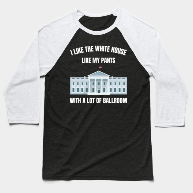 I-Like-The-White-House-Like-My-Pants-With-A Lot-Of-Ballroom Baseball T-Shirt by Creatifly Graphic Tees
