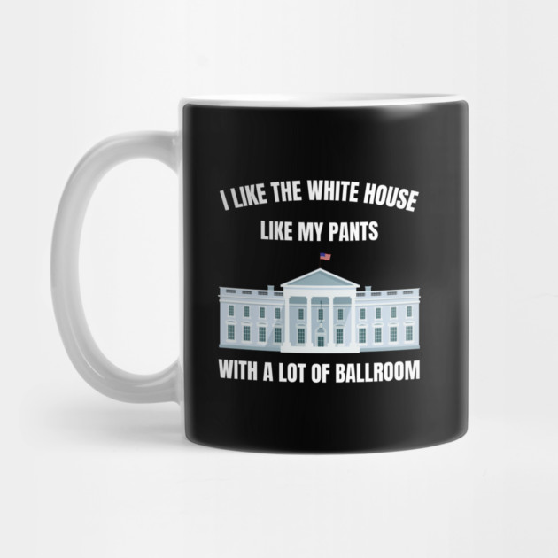 I-Like-The-White-House-Like-My-Pants-With-A Lot-Of-Ballroom by Creatifly Graphic Tees