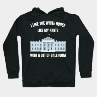I-Like-The-White-House-Like-My-Pants-With-A Lot-Of-Ballroom Hoodie