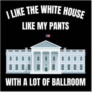 I-Like-The-White-House-Like-My-Pants-With-A Lot-Of-Ballroom Posters and Art