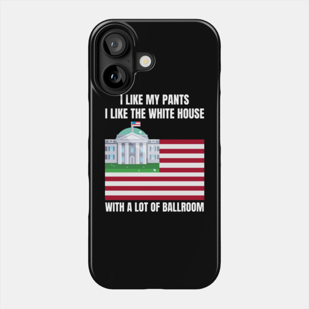 I-Like-The-White-House-Like-My-Pants-With-A Lot-Of-Ballroom Phone Case by Creatifly Graphic Tees
