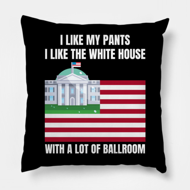 I-Like-The-White-House-Like-My-Pants-With-A Lot-Of-Ballroom Pillow by Creatifly Graphic Tees