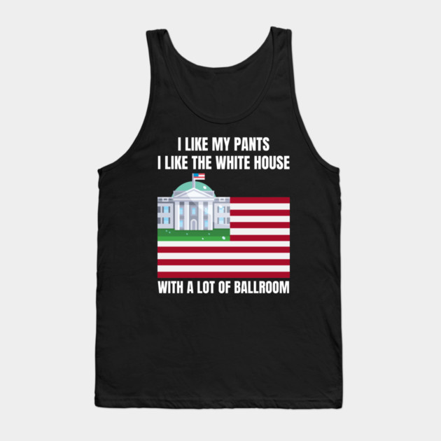 I-Like-The-White-House-Like-My-Pants-With-A Lot-Of-Ballroom Tank Top by Creatifly Graphic Tees