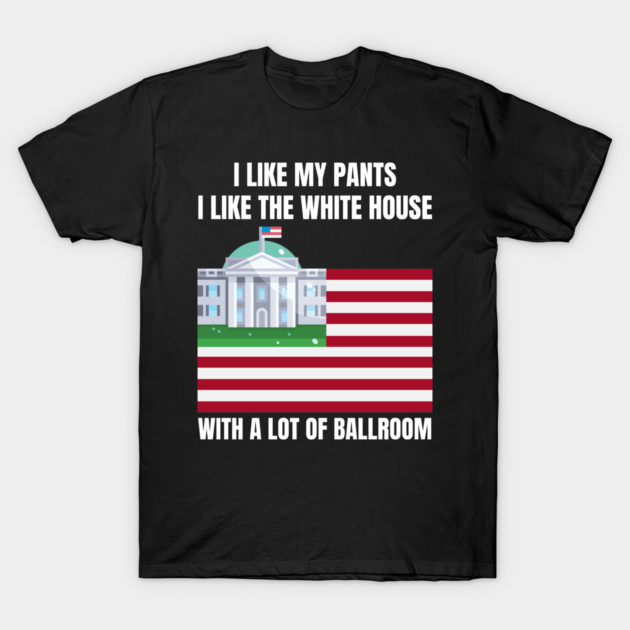I-Like-The-White-House-Like-My-Pants-With-A Lot-Of-Ballroom T-Shirt by Creatifly Graphic Tees