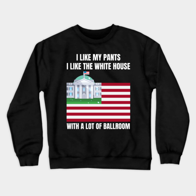 I-Like-The-White-House-Like-My-Pants-With-A Lot-Of-Ballroom Crewneck Sweatshirt by Creatifly Graphic Tees