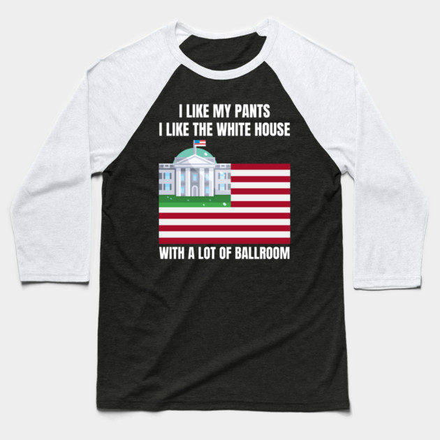 I-Like-The-White-House-Like-My-Pants-With-A Lot-Of-Ballroom Baseball T-Shirt by Creatifly Graphic Tees