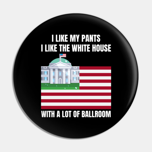 I-Like-The-White-House-Like-My-Pants-With-A Lot-Of-Ballroom Pin by Creatifly Graphic Tees