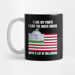 I-Like-The-White-House-Like-My-Pants-With-A Lot-Of-Ballroom Mug