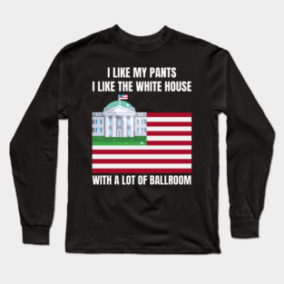I-Like-The-White-House-Like-My-Pants-With-A Lot-Of-Ballroom Long Sleeve T-Shirt