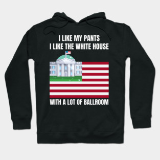 I-Like-The-White-House-Like-My-Pants-With-A Lot-Of-Ballroom Hoodie