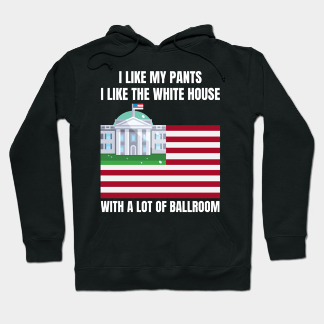 I-Like-The-White-House-Like-My-Pants-With-A Lot-Of-Ballroom Hoodie by Creatifly Graphic Tees