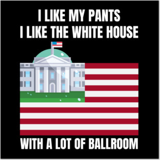 I-Like-The-White-House-Like-My-Pants-With-A Lot-Of-Ballroom Posters and Art