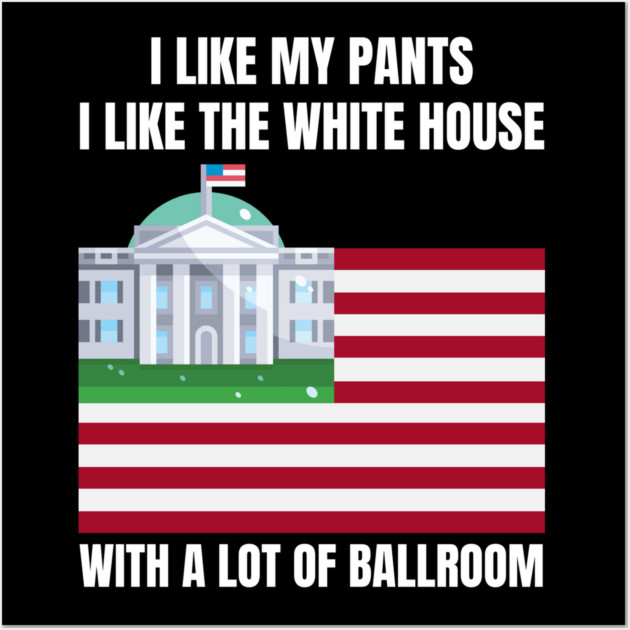 I-Like-The-White-House-Like-My-Pants-With-A Lot-Of-Ballroom Wall Art by Creatifly Graphic Tees