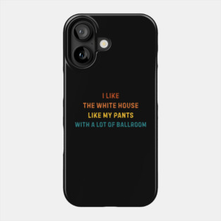 I-Like-The-White-House-Like-My-Pants-With-A Lot-Of-Ballroom Phone Case
