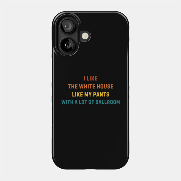 I-Like-The-White-House-Like-My-Pants-With-A Lot-Of-Ballroom Phone Case by Creatifly Graphic Tees