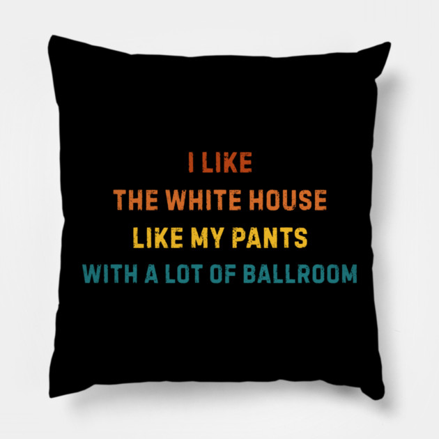 I-Like-The-White-House-Like-My-Pants-With-A Lot-Of-Ballroom Pillow by Creatifly Graphic Tees
