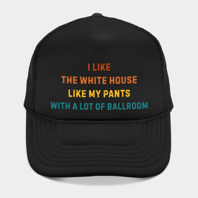 I-Like-The-White-House-Like-My-Pants-With-A Lot-Of-Ballroom by Creatifly Graphic Tees