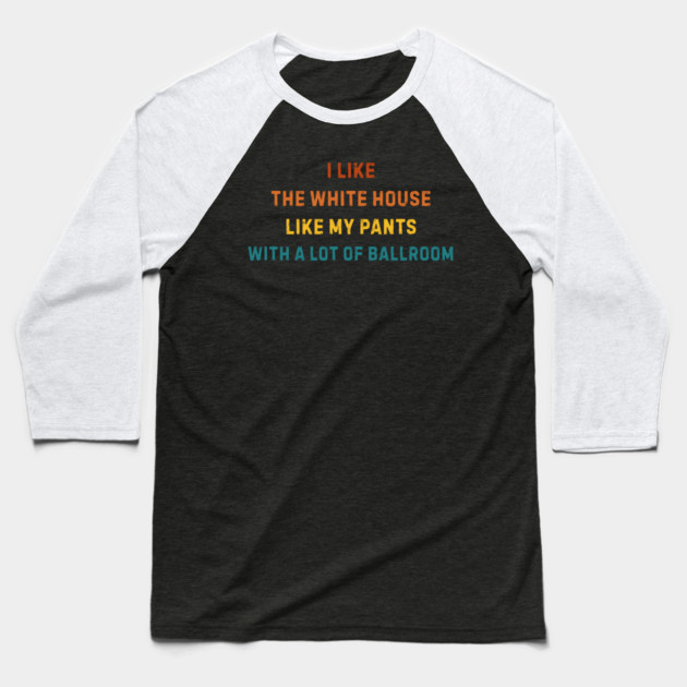 I-Like-The-White-House-Like-My-Pants-With-A Lot-Of-Ballroom Baseball T-Shirt by Creatifly Graphic Tees