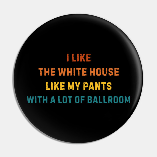I-Like-The-White-House-Like-My-Pants-With-A Lot-Of-Ballroom Pin by Creatifly Graphic Tees