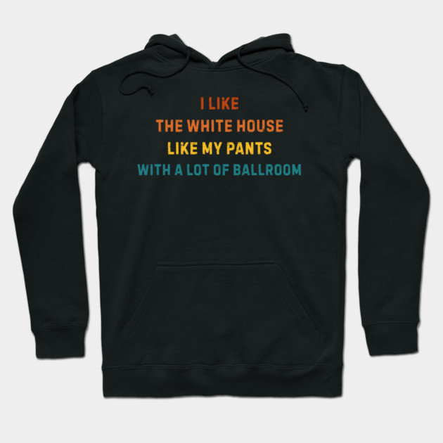 I-Like-The-White-House-Like-My-Pants-With-A Lot-Of-Ballroom Hoodie by Creatifly Graphic Tees