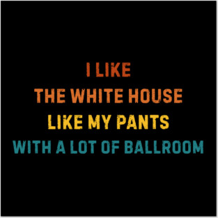 I-Like-The-White-House-Like-My-Pants-With-A Lot-Of-Ballroom Posters and Art