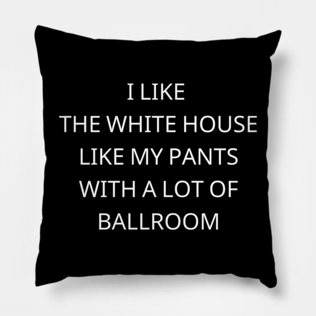 I-Like-The-White-House-Like-My-Pants-With-A Lot-Of-Ballroom Pillow by Creatifly Graphic Tees