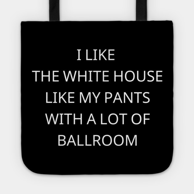 I-Like-The-White-House-Like-My-Pants-With-A Lot-Of-Ballroom Tote by Creatifly Graphic Tees