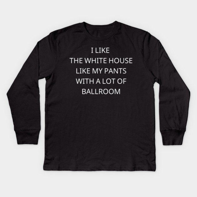 I-Like-The-White-House-Like-My-Pants-With-A Lot-Of-Ballroom Kids Long Sleeve T-Shirt by Creatifly Graphic Tees