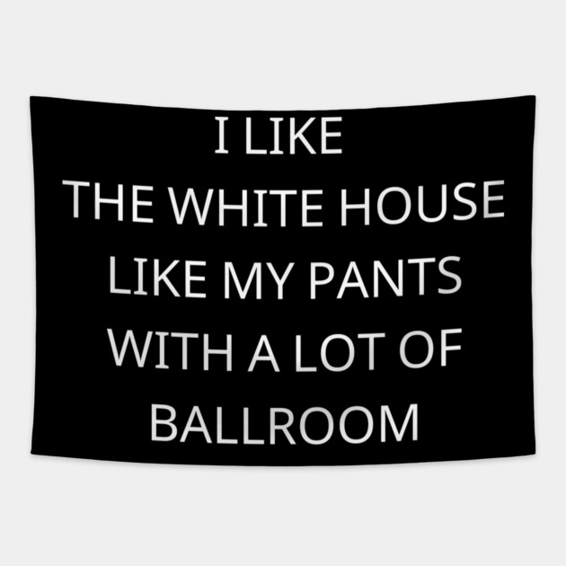I-Like-The-White-House-Like-My-Pants-With-A Lot-Of-Ballroom Tapestry by Creatifly Graphic Tees