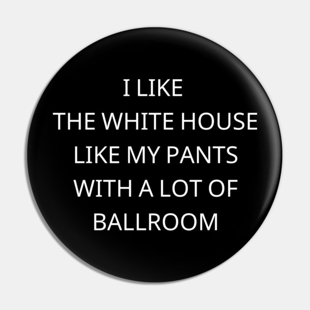 I-Like-The-White-House-Like-My-Pants-With-A Lot-Of-Ballroom Pin by Creatifly Graphic Tees